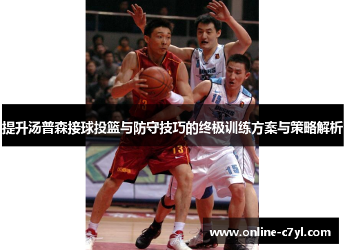 提升汤普森接球投篮与防守技巧的终极训练方案与策略解析