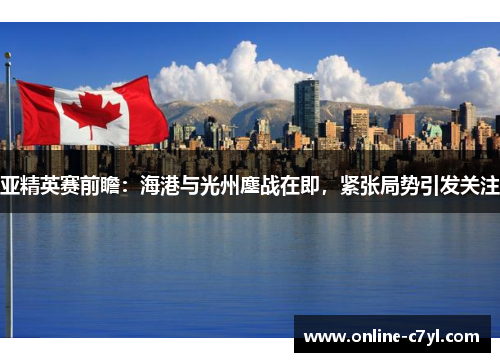 亚精英赛前瞻：海港与光州鏖战在即，紧张局势引发关注