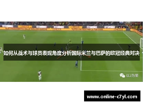 如何从战术与球员表现角度分析国际米兰与巴萨的欧冠经典对决