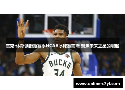 杰克·休斯领衔新赛季NCAA冰球赛前瞻 聚焦未来之星的崛起