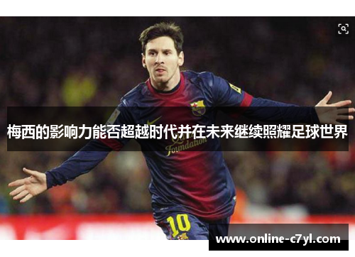 梅西的影响力能否超越时代并在未来继续照耀足球世界