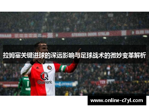 拉姆塞关键进球的深远影响与足球战术的微妙变革解析