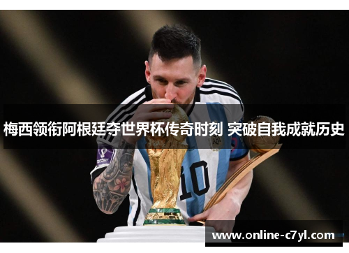 梅西领衔阿根廷夺世界杯传奇时刻 突破自我成就历史