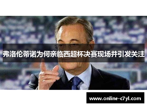 弗洛伦蒂诺为何亲临西超杯决赛现场并引发关注