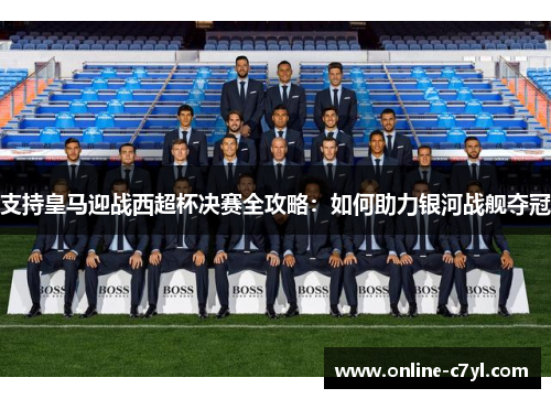 支持皇马迎战西超杯决赛全攻略：如何助力银河战舰夺冠
