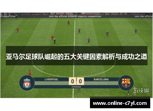 亚马尔足球队崛起的五大关键因素解析与成功之道