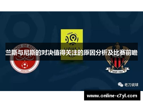 兰斯与尼斯的对决值得关注的原因分析及比赛前瞻