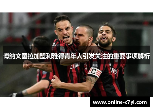 博纳文图拉加盟利雅得青年人引发关注的重要事项解析