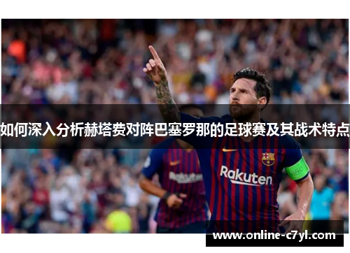 如何深入分析赫塔费对阵巴塞罗那的足球赛及其战术特点
