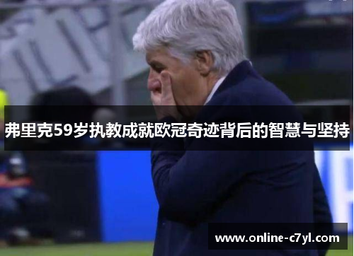 弗里克59岁执教成就欧冠奇迹背后的智慧与坚持