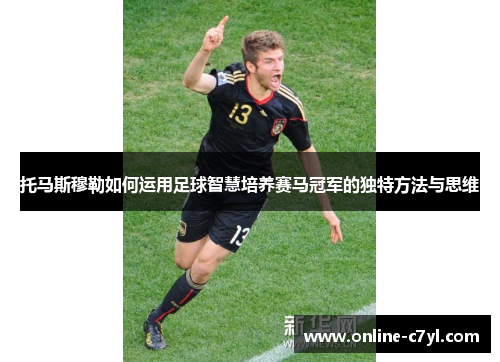 托马斯穆勒如何运用足球智慧培养赛马冠军的独特方法与思维