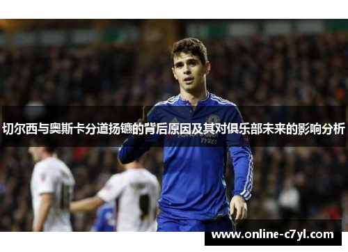 切尔西与奥斯卡分道扬镳的背后原因及其对俱乐部未来的影响分析