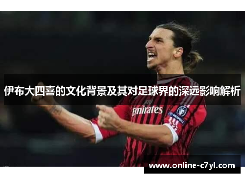 伊布大四喜的文化背景及其对足球界的深远影响解析