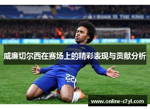 威廉切尔西在赛场上的精彩表现与贡献分析