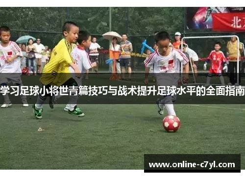 学习足球小将世青篇技巧与战术提升足球水平的全面指南