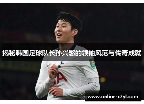 揭秘韩国足球队长孙兴慜的领袖风范与传奇成就