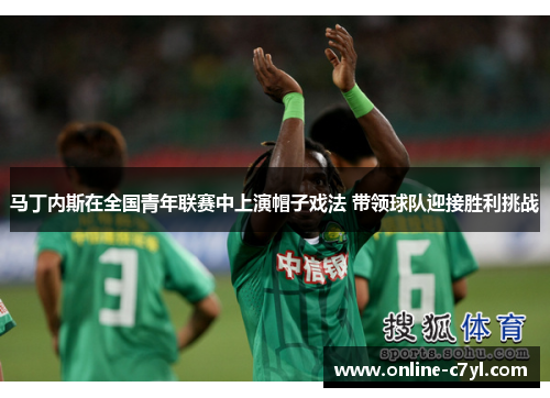 马丁内斯在全国青年联赛中上演帽子戏法 带领球队迎接胜利挑战