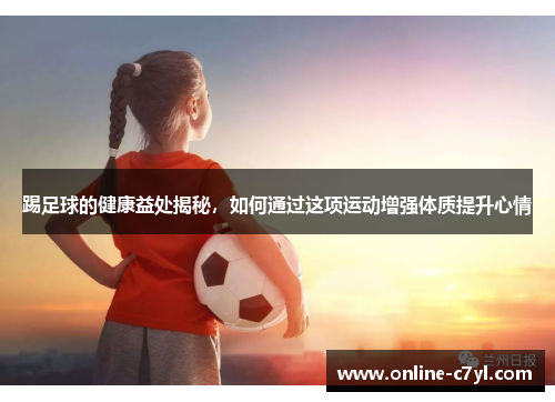 踢足球的健康益处揭秘，如何通过这项运动增强体质提升心情