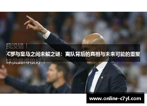C罗与皇马之间未解之谜：离队背后的真相与未来可能的重聚