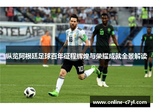纵览阿根廷足球百年征程辉煌与荣耀成就全景解读