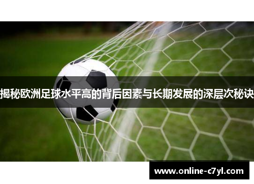 揭秘欧洲足球水平高的背后因素与长期发展的深层次秘诀