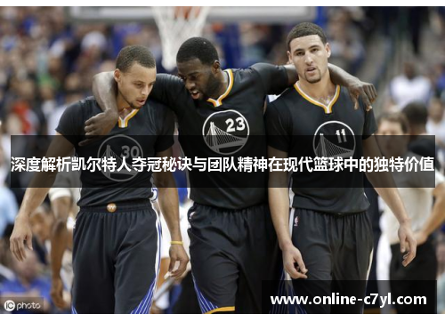 深度解析凯尔特人夺冠秘诀与团队精神在现代篮球中的独特价值