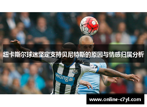 纽卡斯尔球迷坚定支持贝尼特斯的原因与情感归属分析
